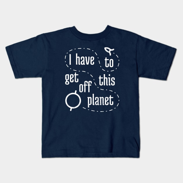 I Have To Get Off This Planet Kids T-Shirt by NeverDrewBefore